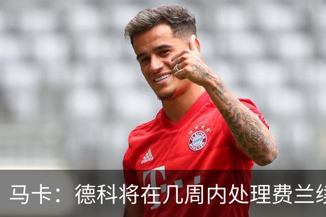马卡：德科将在几周内处理费兰续约事宜，球员目前专注于世界杯